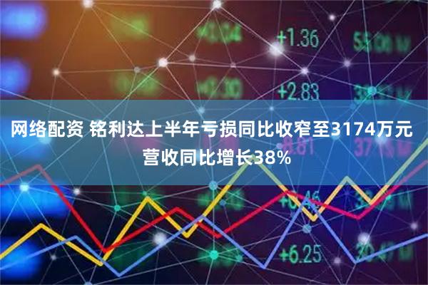 网络配资 铭利达上半年亏损同比收窄至3174万元  营收同比增长38%