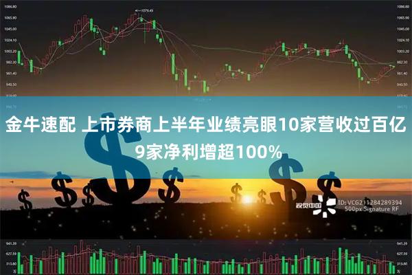 金牛速配 上市券商上半年业绩亮眼10家营收过百亿 9家净利增超100%