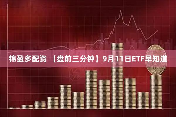 锦盈多配资 【盘前三分钟】9月11日ETF早知道