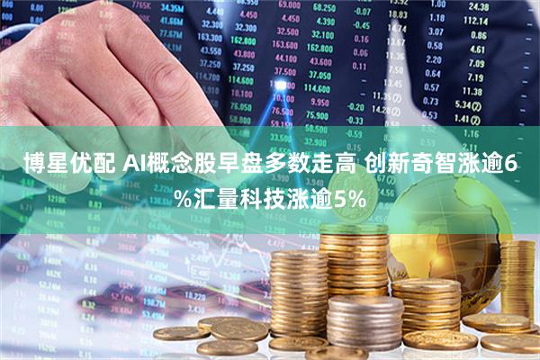 博星优配 AI概念股早盘多数走高 创新奇智涨逾6%汇量科技涨逾5%
