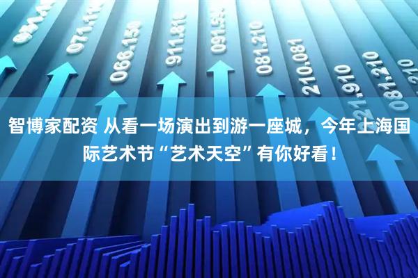 智博家配资 从看一场演出到游一座城，今年上海国际艺术节“艺术天空”有你好看！