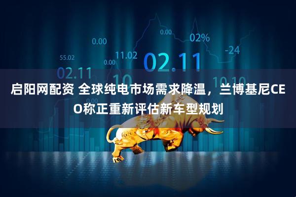 启阳网配资 全球纯电市场需求降温，兰博基尼CEO称正重新评估新车型规划