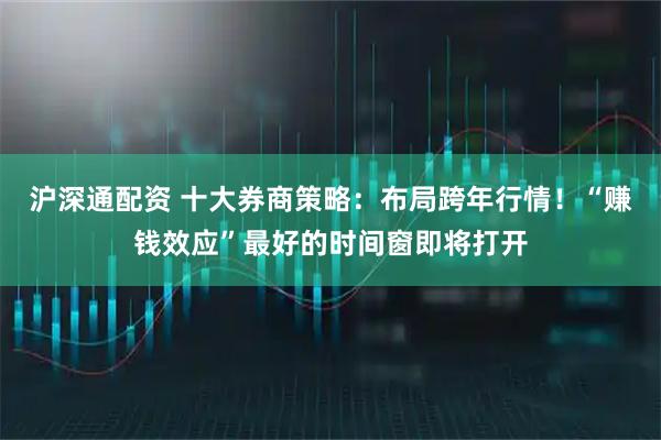 沪深通配资 十大券商策略:布局跨年行情!“赚钱效应”最好的时间窗即将打开