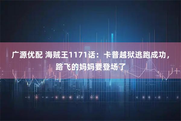 广源优配 海贼王1171话：卡普越狱逃跑成功，路飞的妈妈要登场了