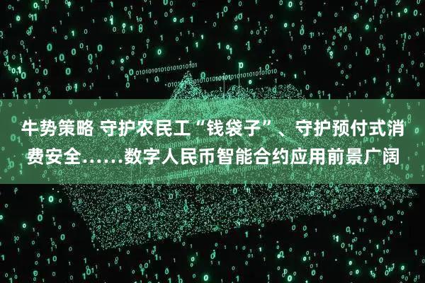 牛势策略 守护农民工“钱袋子”、守护预付式消费安全……数字人民币智能合约应用前景广阔